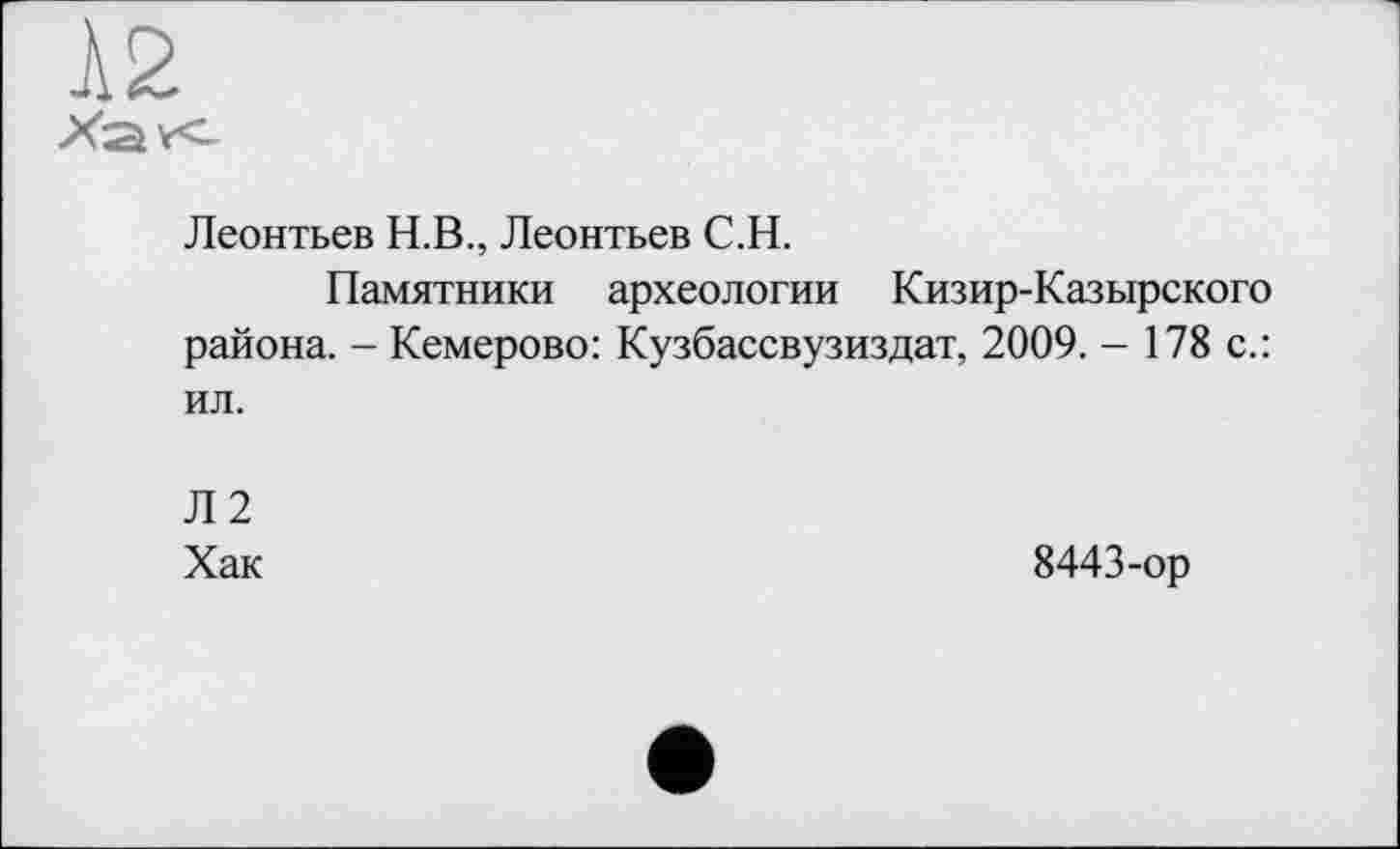 ﻿Леонтьев Н.В., Леонтьев С.Н.
Памятники археологии Кизир-Казырского района. - Кемерово: Кузбассвузиздат, 2009. - 178 с.: ил.
Л2
Хак	8443-ор